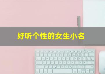 好听个性的女生小名,好听个性的女生小名两个字