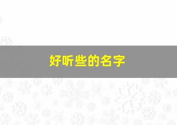 好听些的名字,好听的 名字