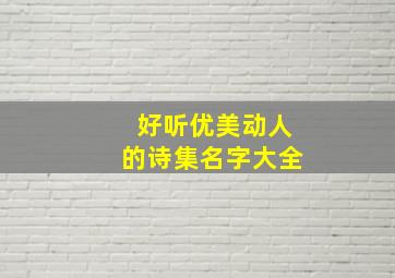 好听优美动人的诗集名字大全,诗名好听唯美