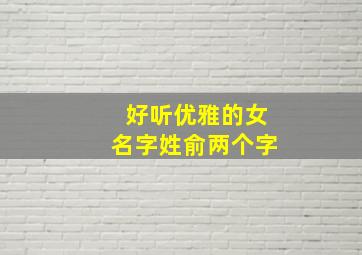 好听优雅的女名字姓俞两个字,俞两字姓什么好