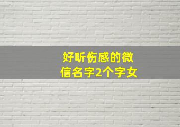 好听伤感的微信名字2个字女,伤感微信名字