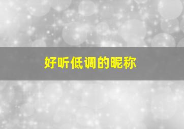 好听低调的昵称,好听的低调网名大全