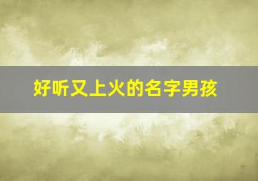 好听又上火的名字男孩,好听又上火的名字男孩子