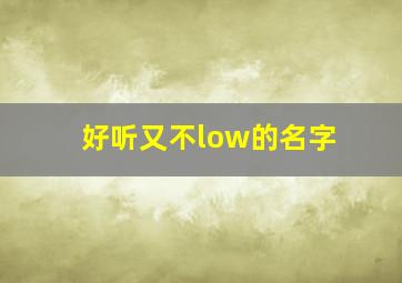 好听又不low的名字,好听又不俗的名字