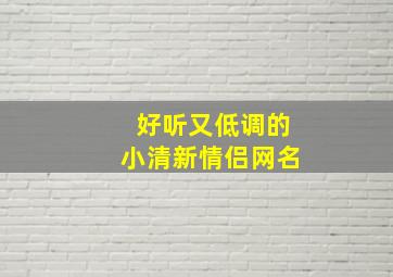 好听又低调的小清新情侣网名,好听的情侣网名