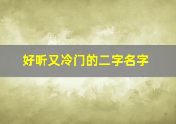 好听又冷门的二字名字,冷门两字名字