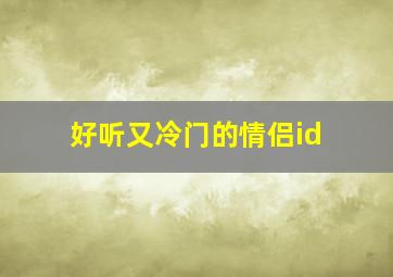 好听又冷门的情侣id,冷门古诗情侣名