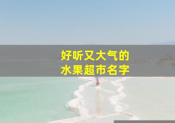 好听又大气的水果超市名字