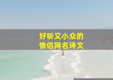 好听又小众的情侣网名诗文,淡雅情侣名文雅有深意的情侣网名