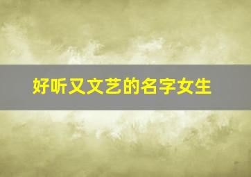 好听又文艺的名字女生,好听又文艺的名字女生网名