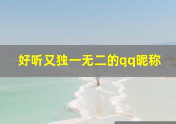 好听又独一无二的qq昵称,好听又独一无二的qq昵称女生