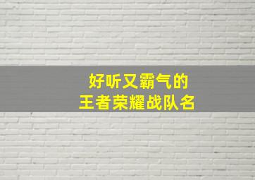 好听又霸气的王者荣耀战队名,霸气王者荣耀战队名字