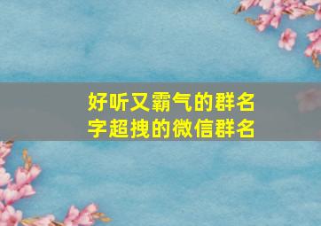 好听又霸气的群名字超拽的微信群名