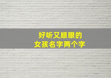 好听又顺眼的女孩名字两个字,好听的女孩名字2个字