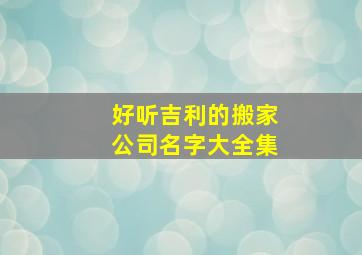 好听吉利的搬家公司名字大全集,大气的搬家公司名字