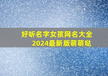 好听名字女孩网名大全2024最新版萌萌哒,好听名字女孩网名大全2015最新版