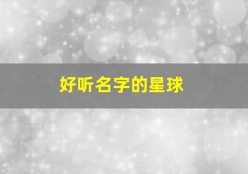 好听名字的星球,比较好听的星球名字