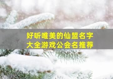 好听唯美的仙盟名字大全游戏公会名推荐,文艺点的游戏公会名字