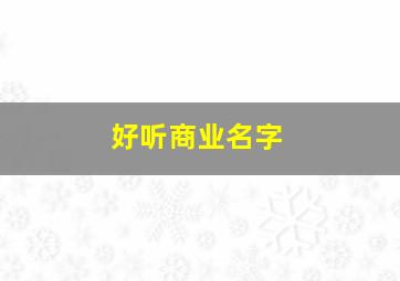 好听商业名字,好听商业名字大全