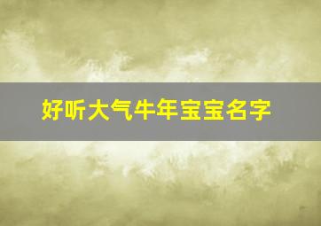 好听大气牛年宝宝名字,好听的牛年宝宝名字