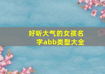 好听大气的女孩名字abb类型大全,abb式名字女孩