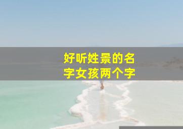 好听姓景的名字女孩两个字,姓景的女生名字