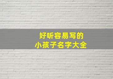 好听容易写的小孩子名字大全,小孩名字简单大气的字