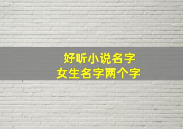 好听小说名字女生名字两个字,小说女生名字清新现代两个字