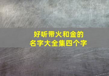 好听带火和金的名字大全集四个字,带火和金字寓意好的名字男孩