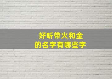 好听带火和金的名字有哪些字,名字里带火带金的名字