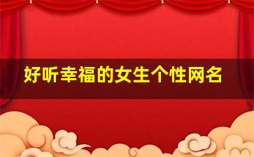 好听幸福的女生个性网名,幸福的网名女人