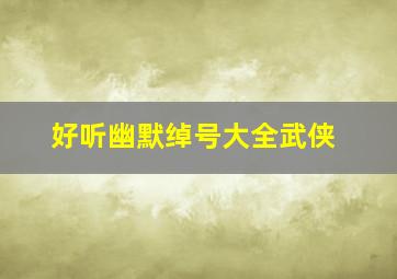 好听幽默绰号大全武侠,外号大全