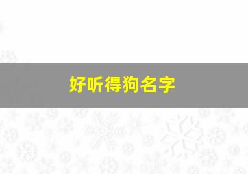 好听得狗名字,好听狗名字公霸气