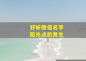 好听微信名字阳光点的男生,阳光好听的微信昵称男