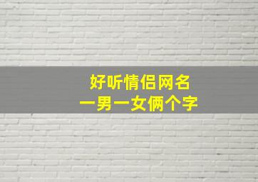 好听情侣网名一男一女俩个字,情侣网名一男一女