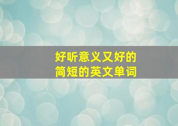 好听意义又好的简短的英文单词,有意义好听的英文单词