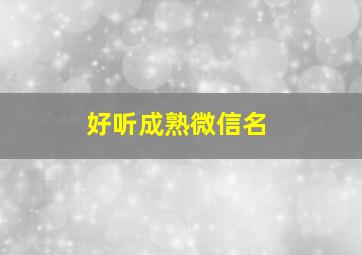 好听成熟微信名,好听成熟微信名字