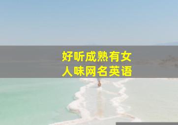 好听成熟有女人味网名英语,成熟女英文网名