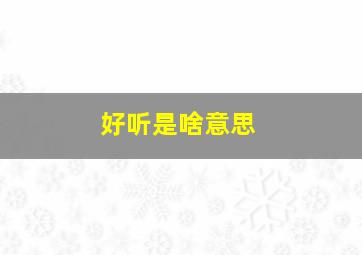 好听是啥意思,好听是啥意思网络用语