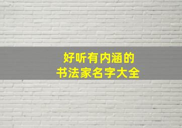 好听有内涵的书法家名字大全,好听有内涵的书法家名字大全女孩