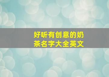 好听有创意的奶茶名字大全英文,奶茶英文网名