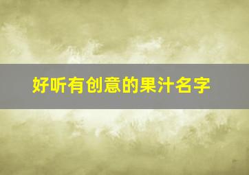 好听有创意的果汁名字,好听有创意的果汁名字