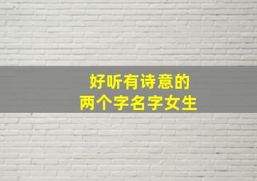 好听有诗意的两个字名字女生,比较有诗意的女孩名字两个字