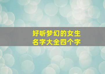 好听梦幻的女生名字大全四个字,梦幻女生名字4字