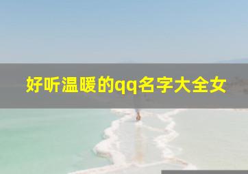 好听温暖的qq名字大全女,好听温柔的qq名字