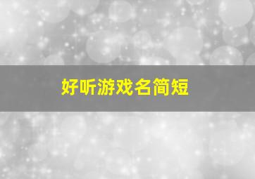 好听游戏名简短,好听的游戏昵称简短