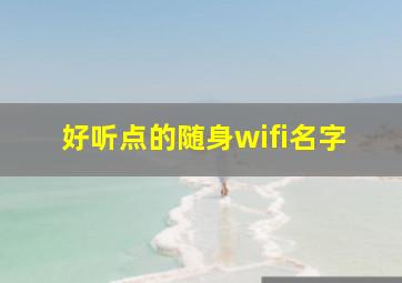 好听点的随身wifi名字,网络好的随身wifi