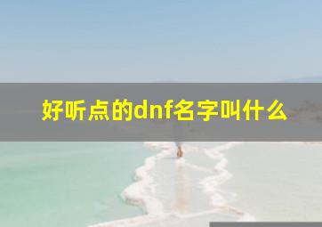 好听点的dnf名字叫什么,好听点的dnf名字叫什么游戏