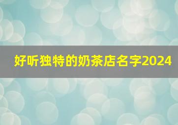 好听独特的奶茶店名字2024