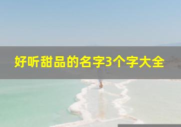 好听甜品的名字3个字大全,好听的甜品名字三个字